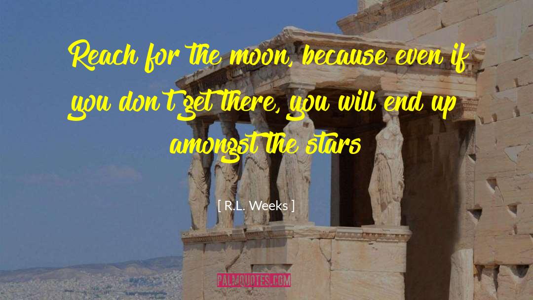 R.L. Weeks Quotes: Reach for the moon, because