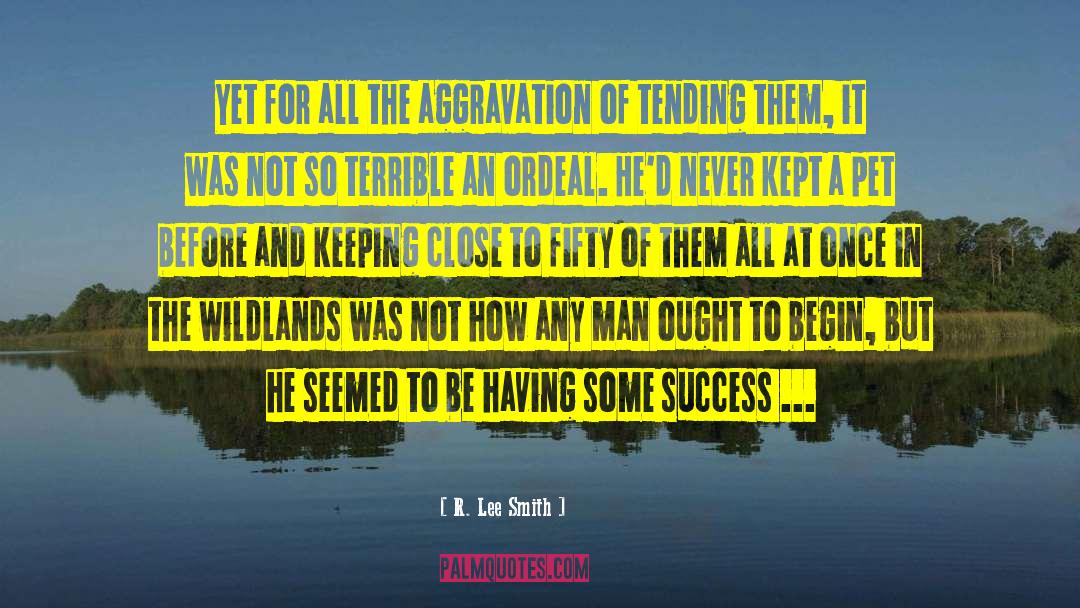 R. Lee Smith Quotes: Yet for all the aggravation