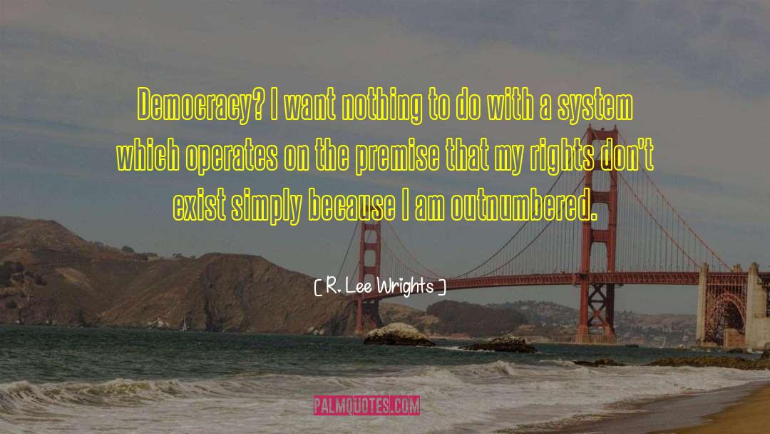 R. Lee Wrights Quotes: Democracy? I want nothing to