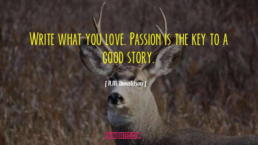 R.M. Donaldson Quotes: Write what you love. Passion