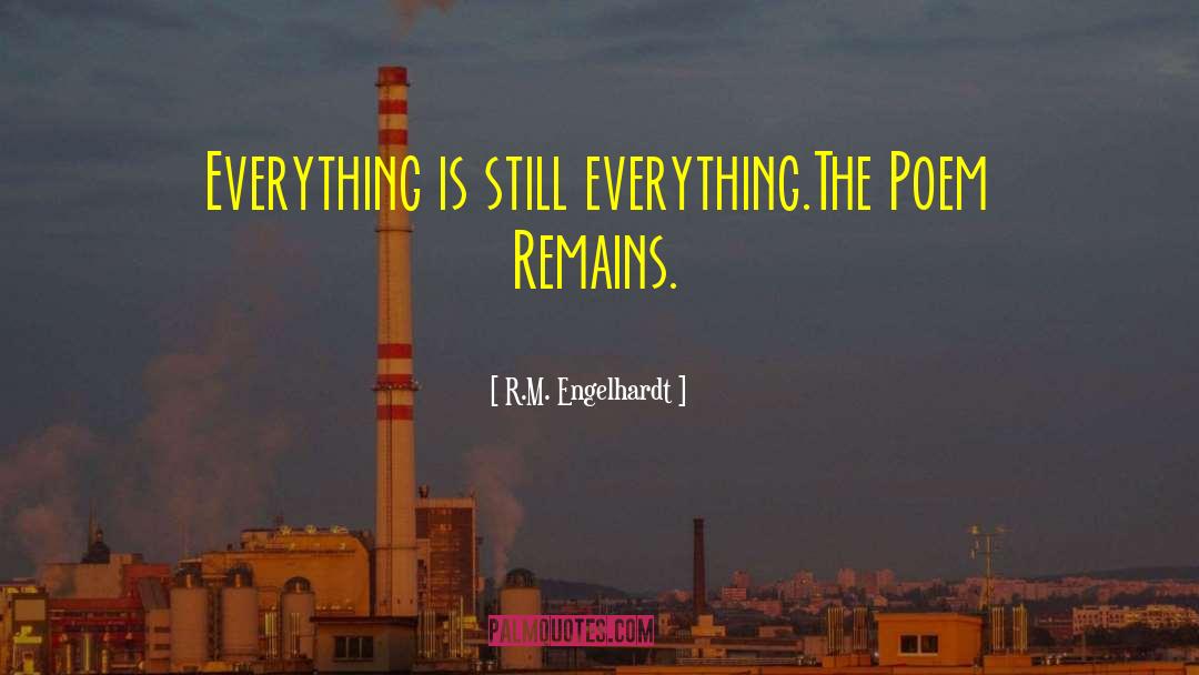 R.M. Engelhardt Quotes: Everything is still everything.<br /><br