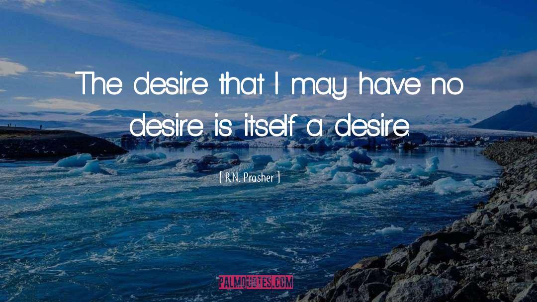 R.N. Prasher Quotes: The desire that I may