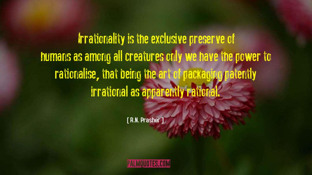 R.N. Prasher Quotes: Irrationality is the exclusive preserve