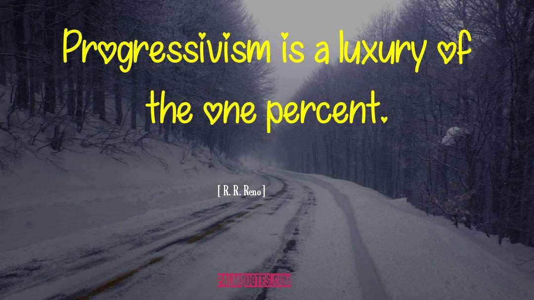 R. R. Reno Quotes: Progressivism is a luxury of