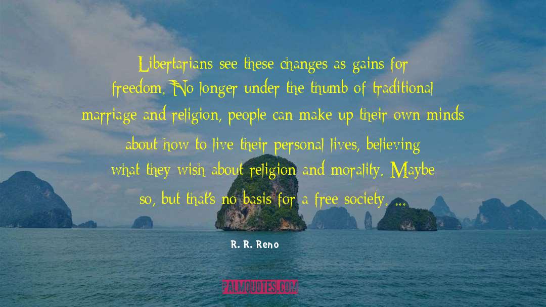 R. R. Reno Quotes: Libertarians see these changes as