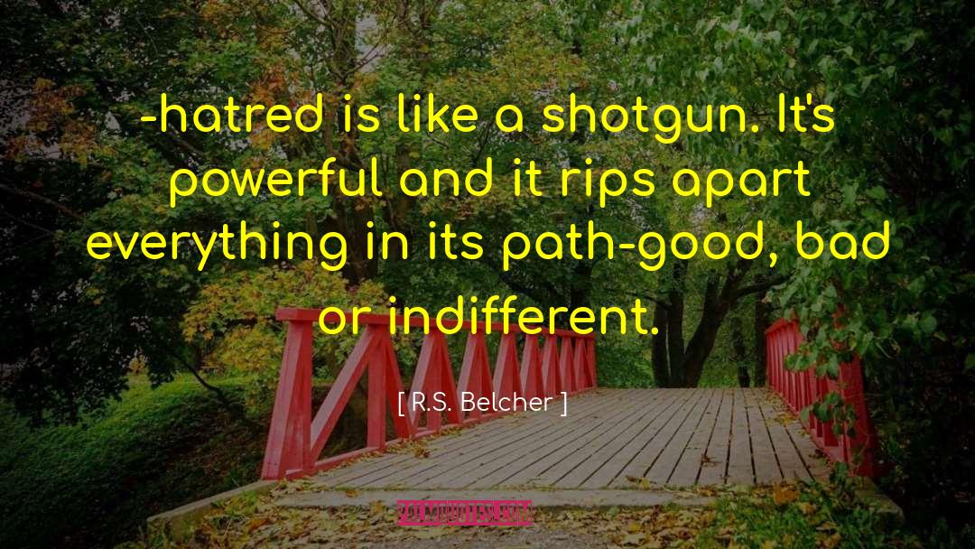 R.S. Belcher Quotes: -hatred is like a shotgun.