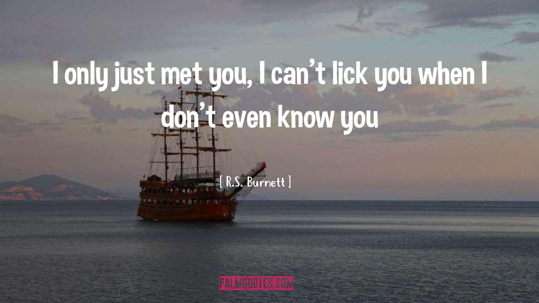 R.S. Burnett Quotes: I only just met you,