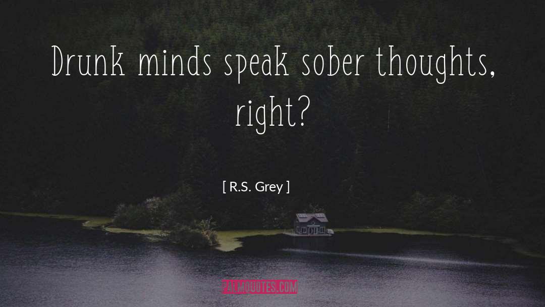 R.S. Grey Quotes: Drunk minds speak sober thoughts,