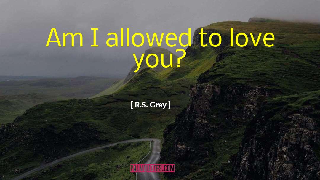 R.S. Grey Quotes: Am I allowed to love