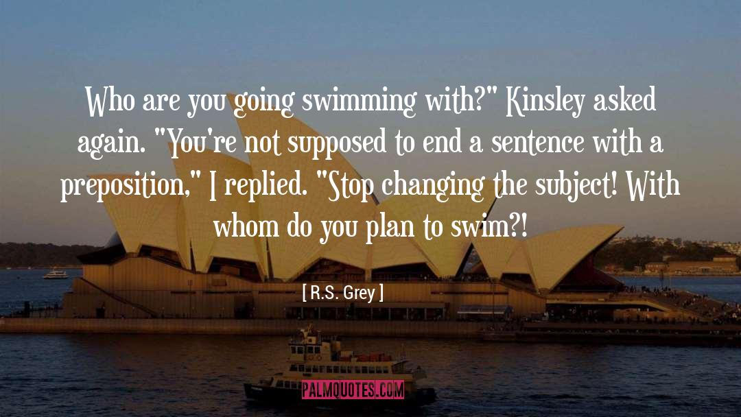 R.S. Grey Quotes: Who are you going swimming