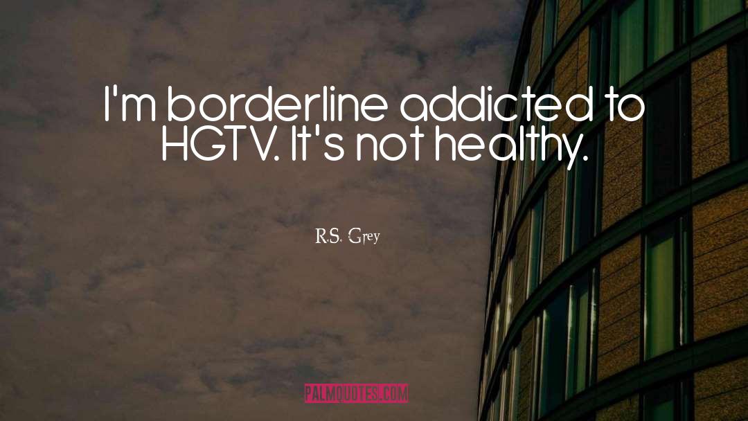 R.S. Grey Quotes: I'm borderline addicted to HGTV.
