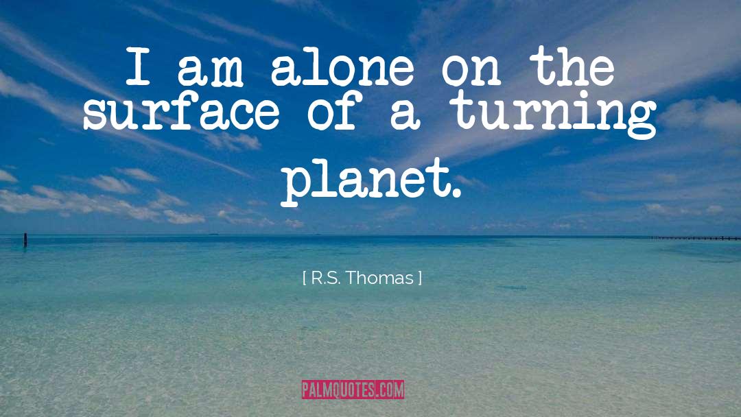 R.S. Thomas Quotes: I am alone on the
