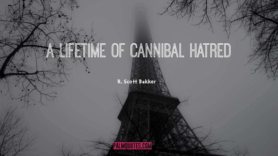 R. Scott Bakker Quotes: A lifetime of cannibal hatred