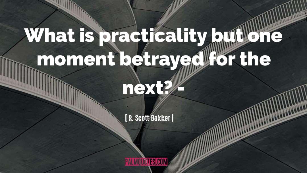 R. Scott Bakker Quotes: What is practicality but one