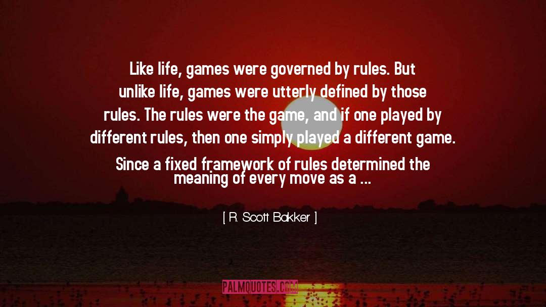 R. Scott Bakker Quotes: Like life, games were governed
