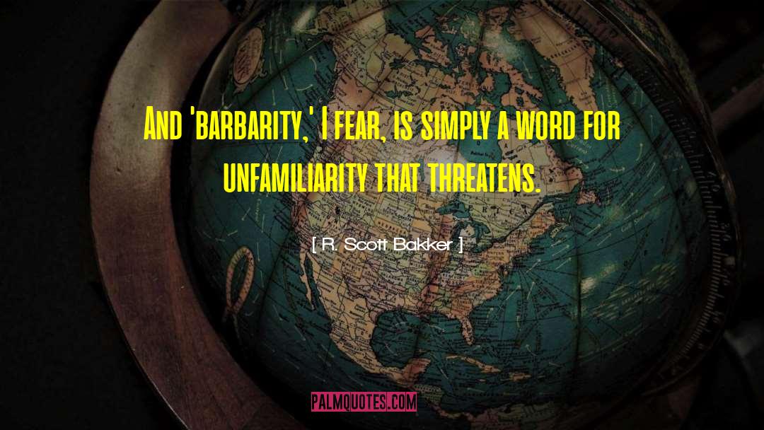 R. Scott Bakker Quotes: And 'barbarity,' I fear, is