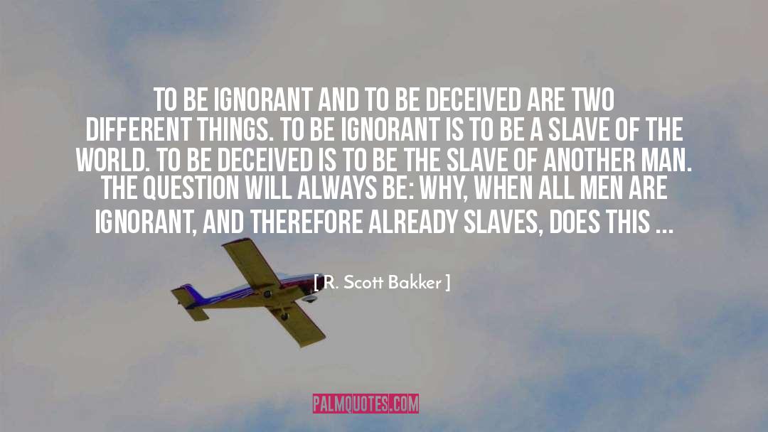 R. Scott Bakker Quotes: To be ignorant and to