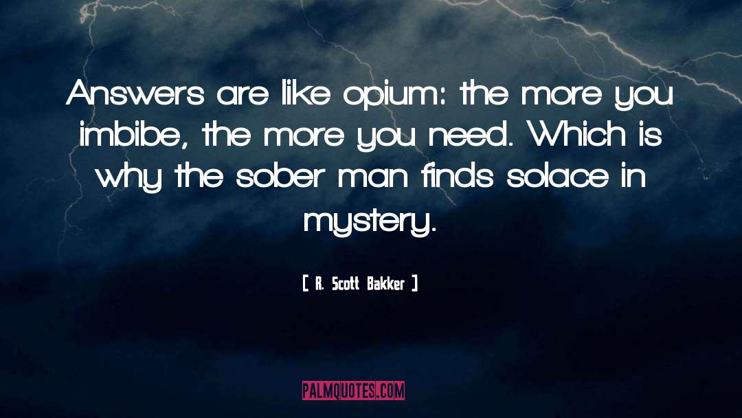 R. Scott Bakker Quotes: Answers are like opium: the