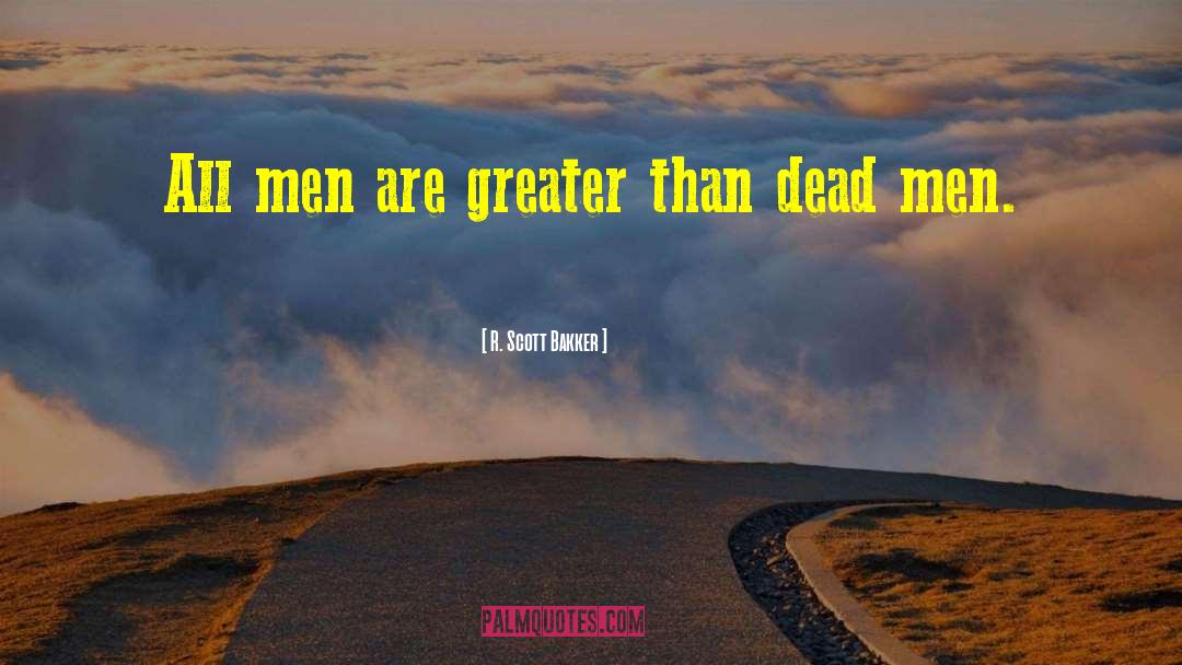 R. Scott Bakker Quotes: All men are greater than