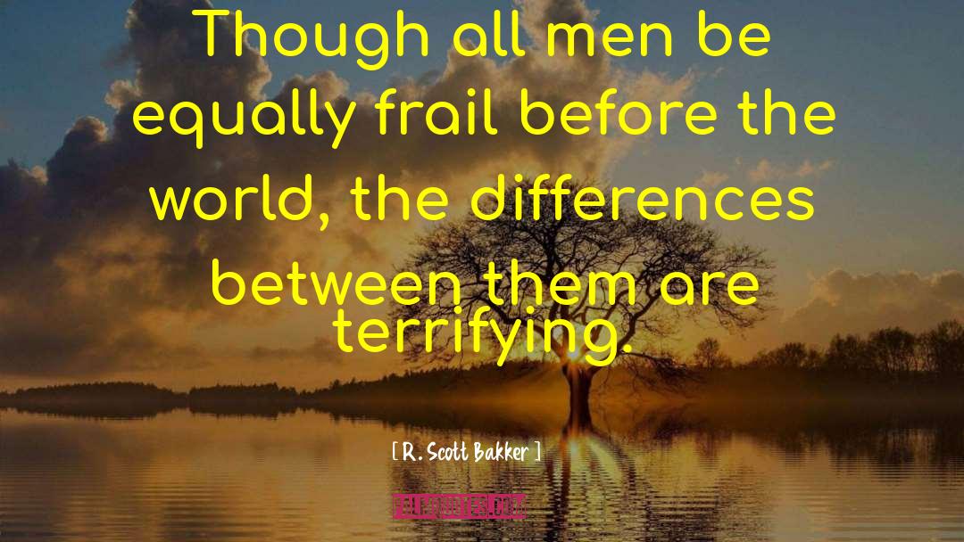 R. Scott Bakker Quotes: Though all men be equally