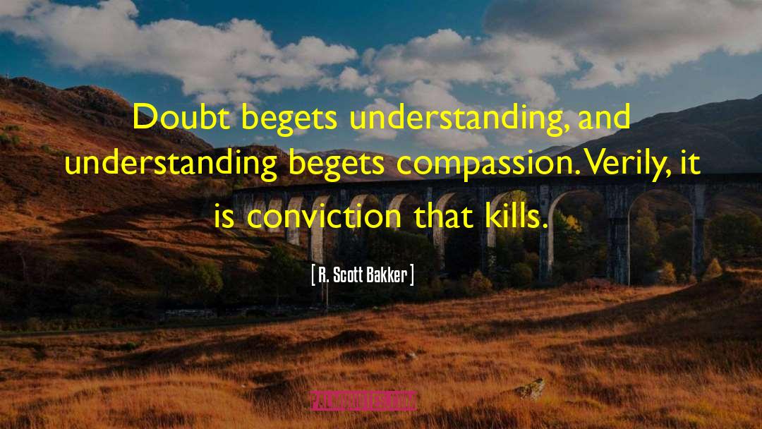 R. Scott Bakker Quotes: Doubt begets understanding, and understanding