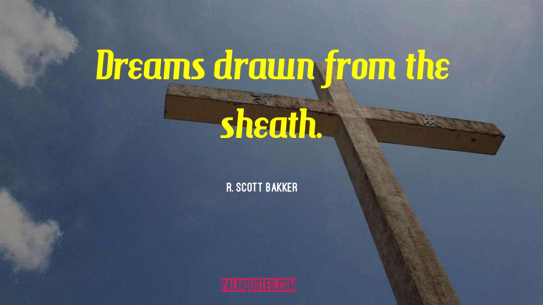 R. Scott Bakker Quotes: Dreams drawn from the sheath.