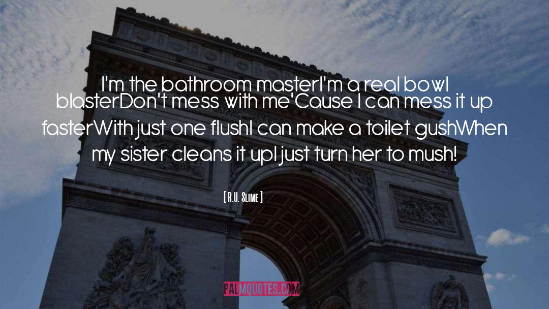 R.U. Slime Quotes: I'm the bathroom master<br />I'm
