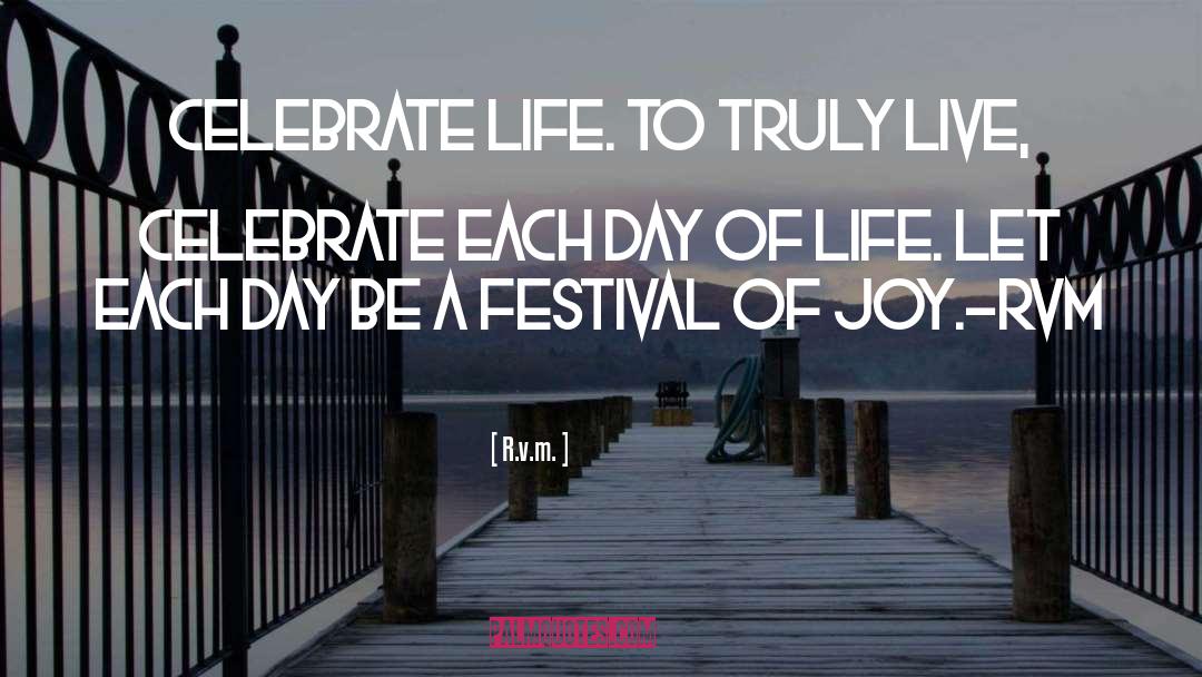R.v.m. Quotes: Celebrate Life. To truly live,