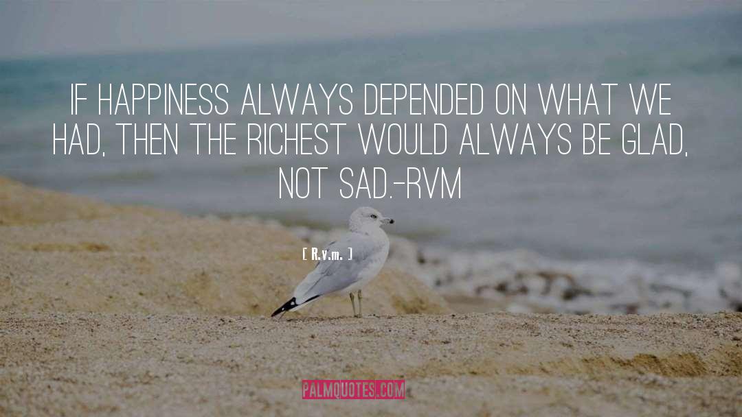 R.v.m. Quotes: If happiness always depended on