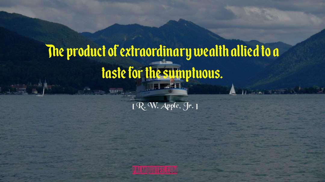 R. W. Apple, Jr. Quotes: The product of extraordinary wealth