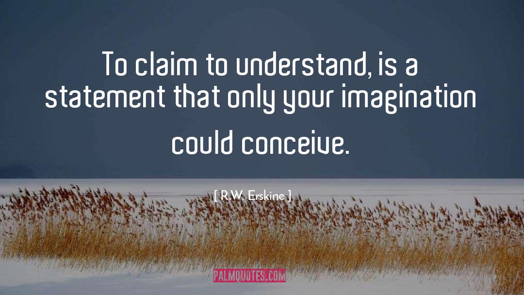 R.W. Erskine Quotes: To claim to understand, is