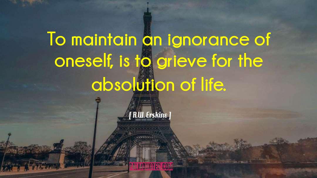 R.W. Erskine Quotes: To maintain an ignorance of
