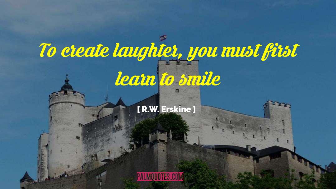 R.W. Erskine Quotes: To create laughter, you must