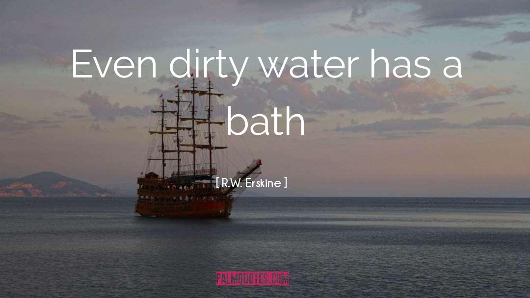 R.W. Erskine Quotes: Even dirty water has a