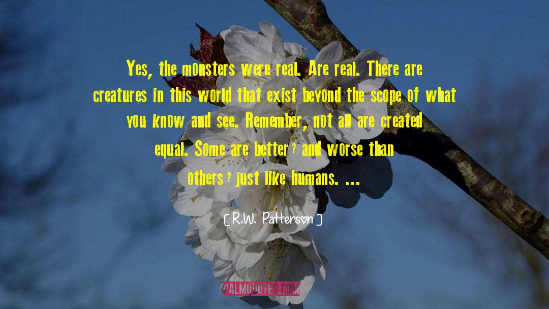 R.W.  Patterson Quotes: Yes, the monsters were real.