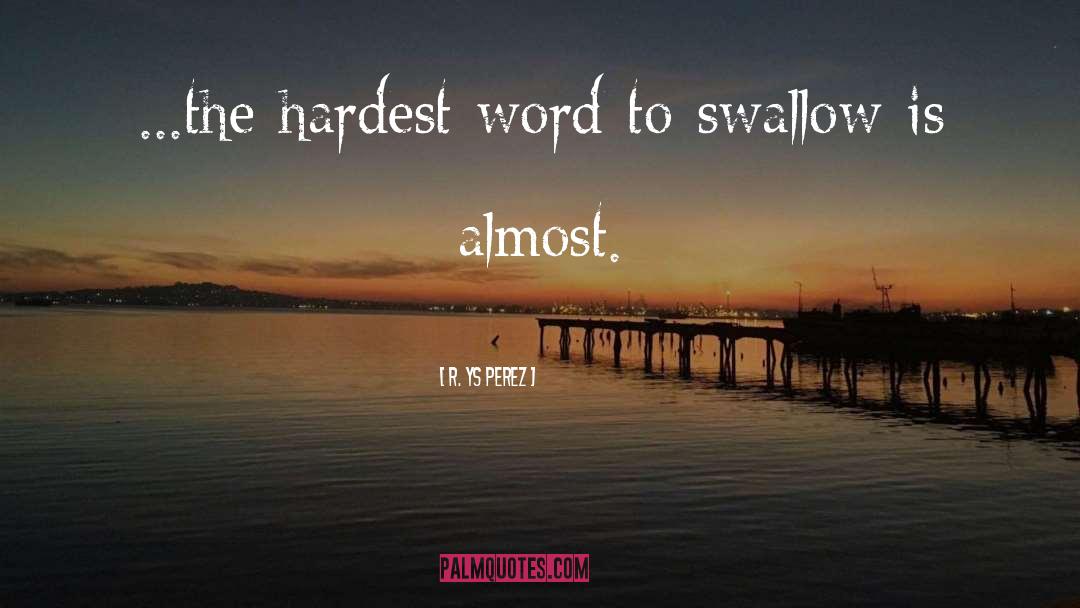 R. YS Perez Quotes: ...the hardest word to swallow