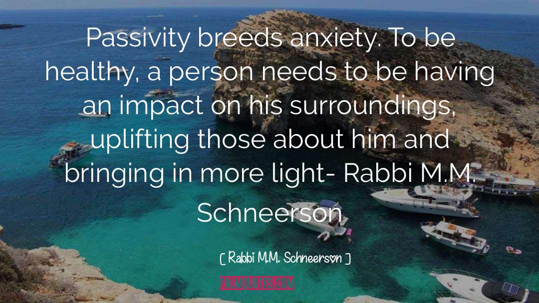 Rabbi M.M. Schneerson Quotes: Passivity breeds anxiety. To be