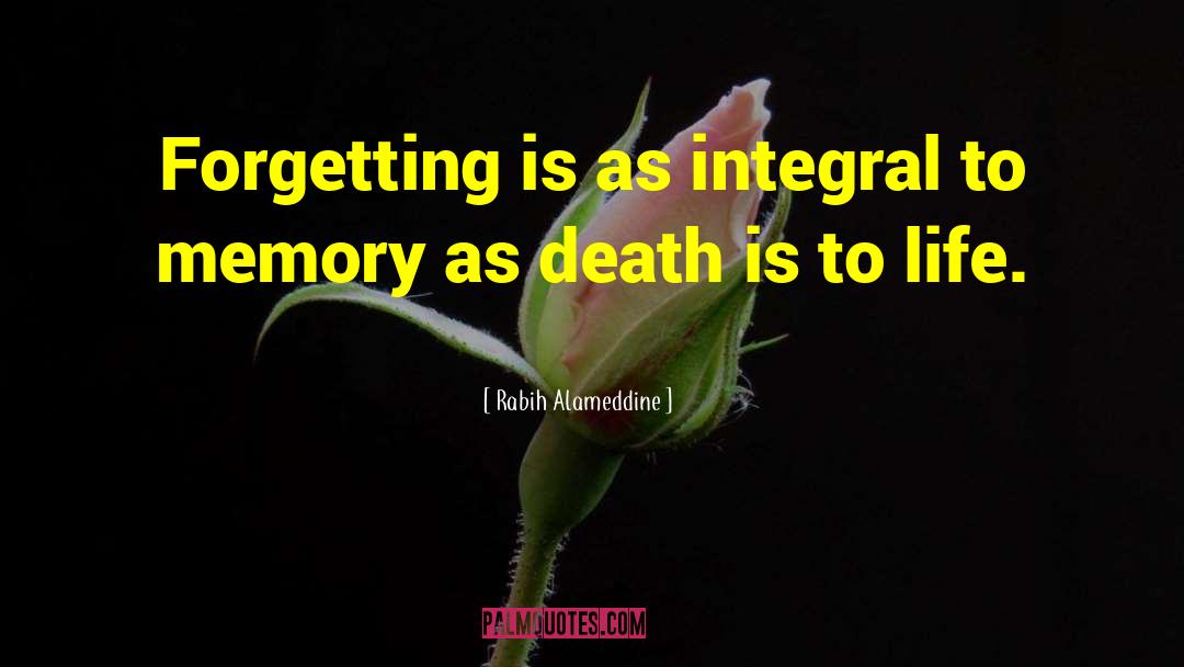 Rabih Alameddine Quotes: Forgetting is as integral to