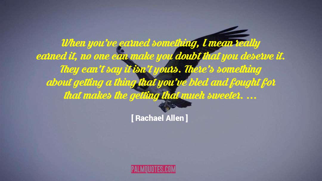 Rachael Allen Quotes: When you've earned something, I