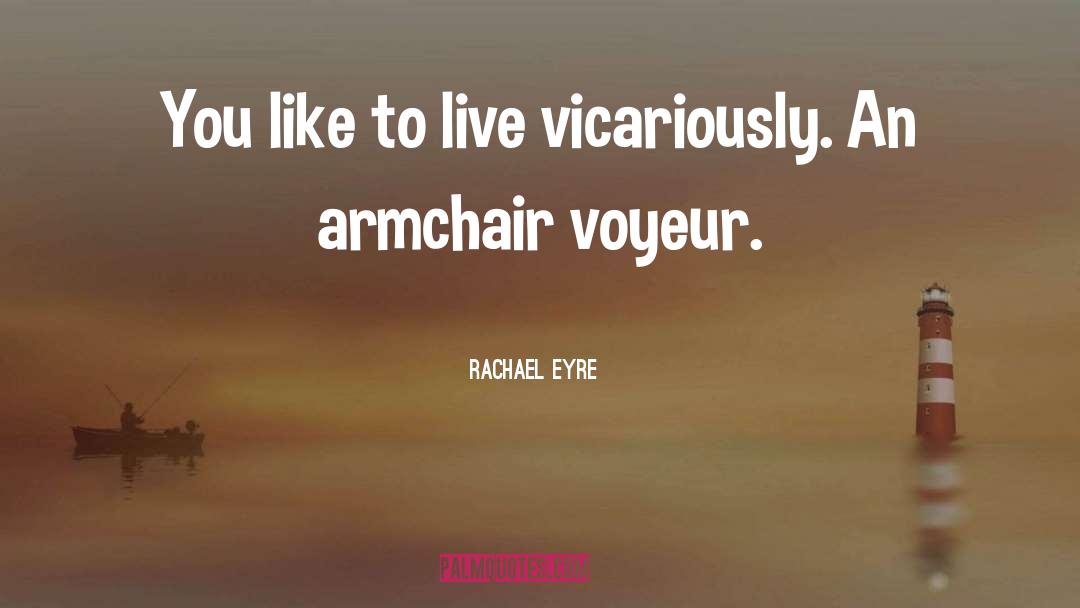 Rachael Eyre Quotes: You like to live vicariously.