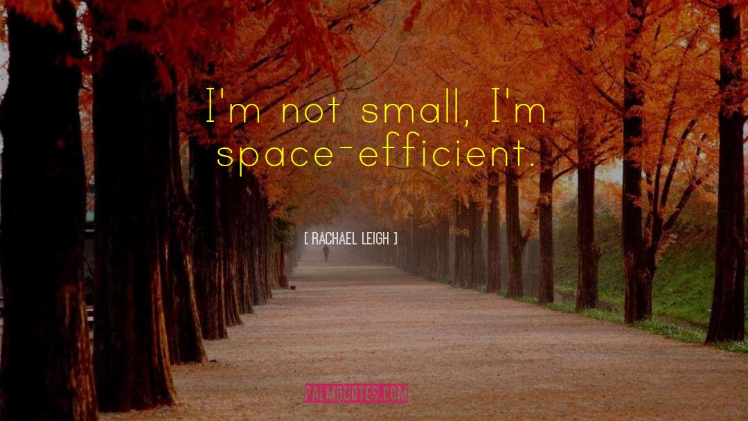 Rachael Leigh Quotes: I'm not small, I'm space-efficient.