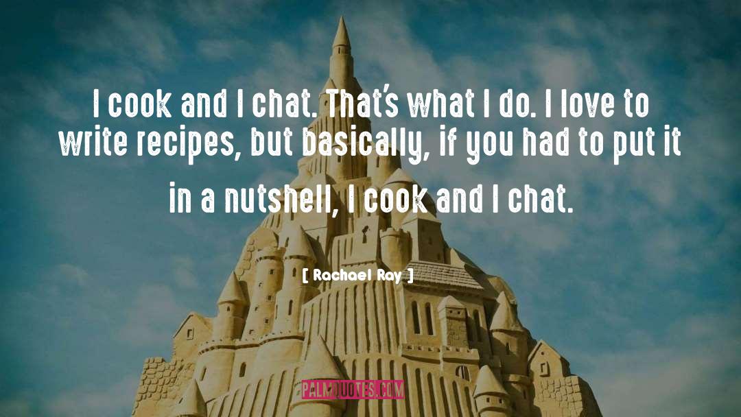 Rachael Ray Quotes: I cook and I chat.