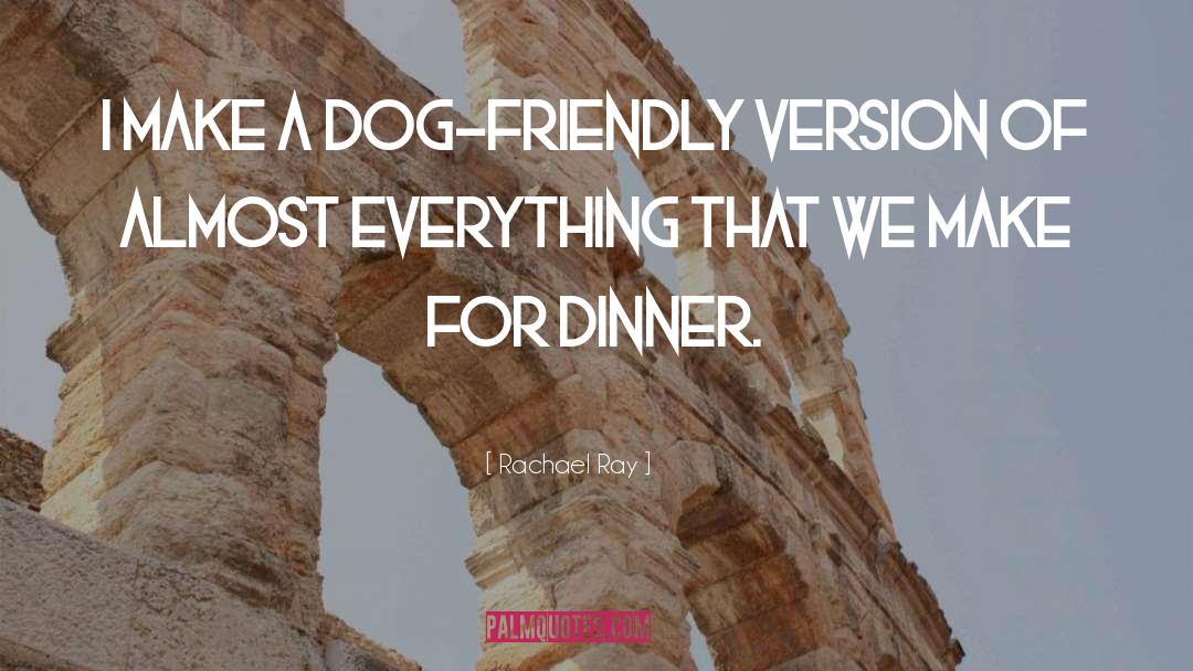 Rachael Ray Quotes: I make a dog-friendly version