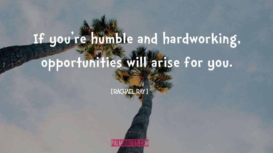 Rachael Ray Quotes: If you're humble and hardworking,