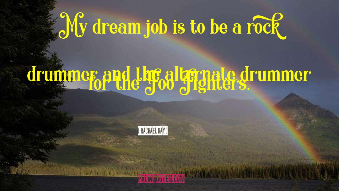 Rachael Ray Quotes: My dream job is to