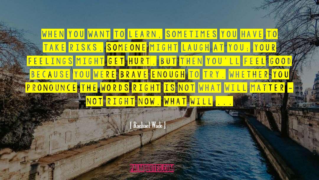 Rachael Wade Quotes: When you want to learn,