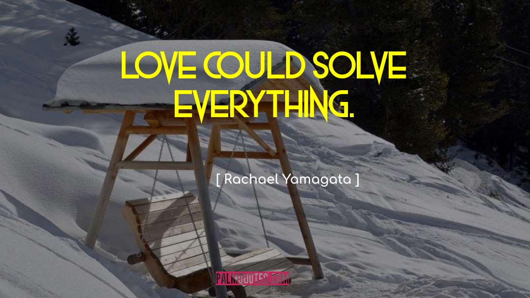 Rachael Yamagata Quotes: Love could solve everything.