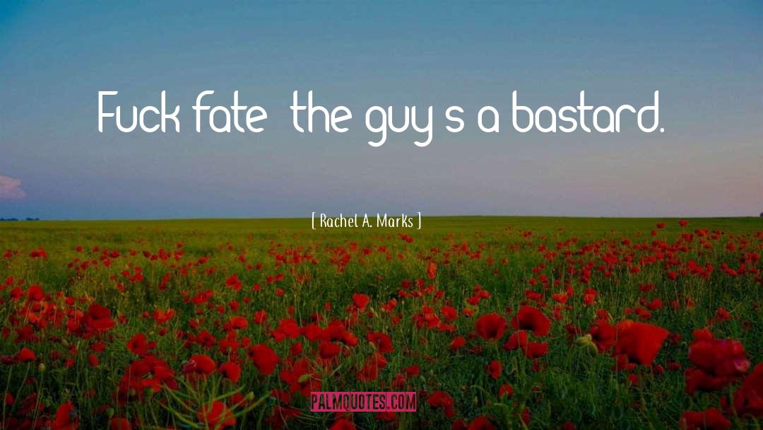Rachel A. Marks Quotes: Fuck fate; the guy's a