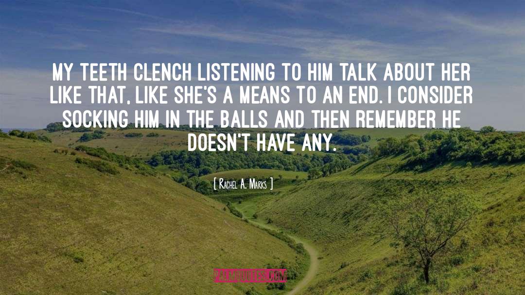 Rachel A. Marks Quotes: My teeth clench listening to