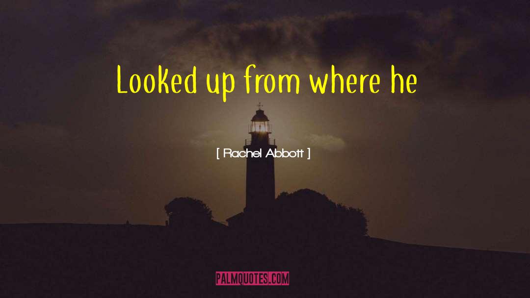 Rachel Abbott Quotes: Looked up from where he